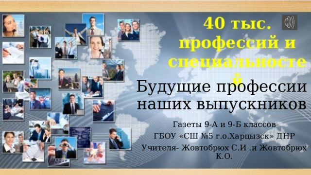 Будущие профессии  наших выпускников Газеты 9-А и 9-Б классов ГБОУ «СШ №5 г.о.Харцызск» ДНР Учителя- Жовтобрюх С.И .и Жовтобрюх К.О. 