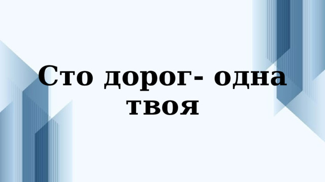 Сто дорог- одна твоя 
