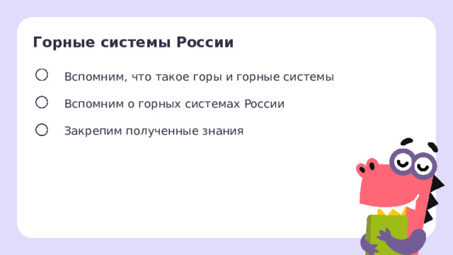 Горные системы России Вспомним, что такое горы и горные системы Вспомним о горных системах России Закрепим полученные знания Целеполагание  После обсуждения версий ребят учитель помогает сформулировать тему и цели урока. 