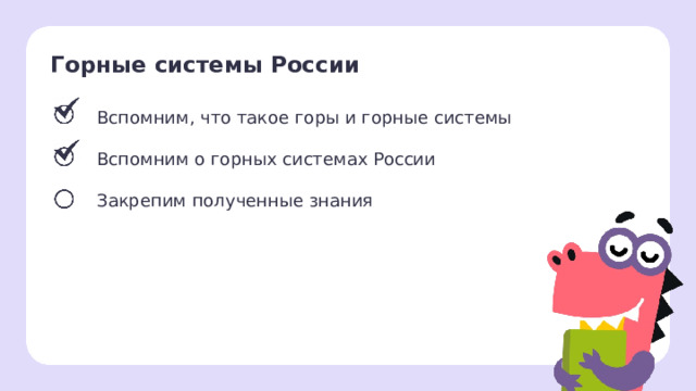 Горные системы России Вспомним, что такое горы и горные системы Вспомним о горных системах России Закрепим полученные знания Сверяемся с целями  — Мы достигли второй цели! Что мы узнали? 