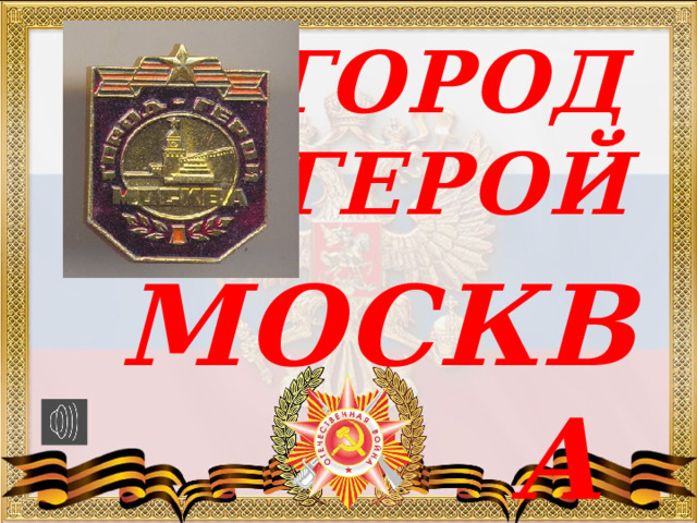 ГОРОД ГЕРОЙ МОСКВА  ПОДГОТОВИЛ:  10 класс 