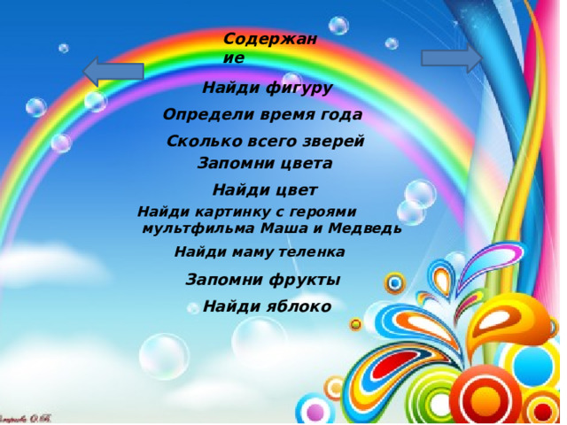 Содержание  Найди фигуру Определи время года Сколько всего зверей Запомни цвета Найди цвет Найди картинку с героями  мультфильма Маша и Медведь Найди маму теленка Запомни фрукты Найди яблоко 