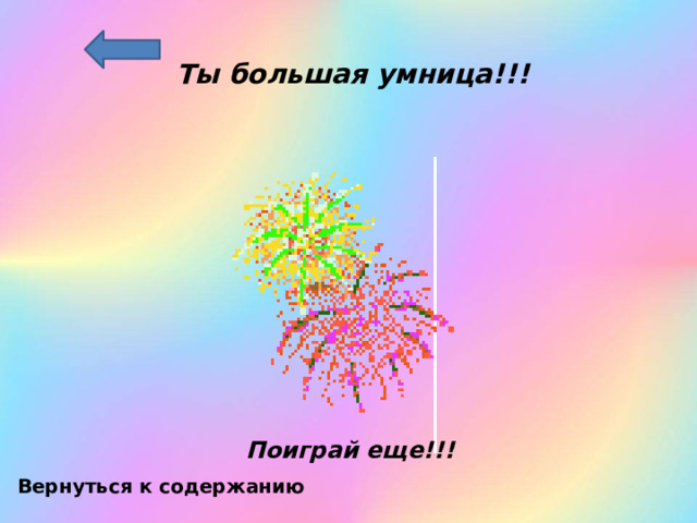 Ты большая умница!!! Поиграй еще!!! Вернуться к содержанию 