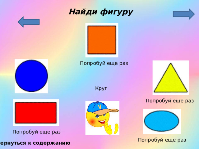 Найди фигуру Попробуй еще раз Круг Попробуй еще раз Попробуй еще раз Попробуй еще раз Вернуться к содержанию 