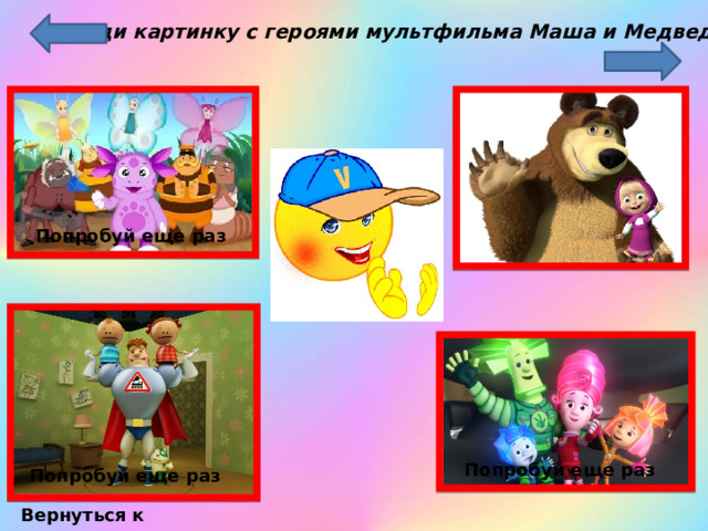 Найди картинку с героями мультфильма Маша и Медведь Попробуй еще раз Попробуй еще раз Попробуй еще раз Вернуться к содержанию 