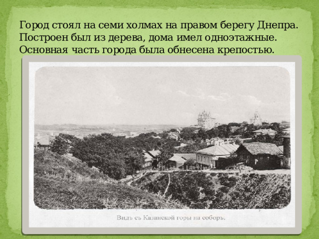 Город стоял на семи холмах на правом берегу Днепра. Построен был из дерева, дома имел одноэтажные. Основная часть города была обнесена крепостью. 