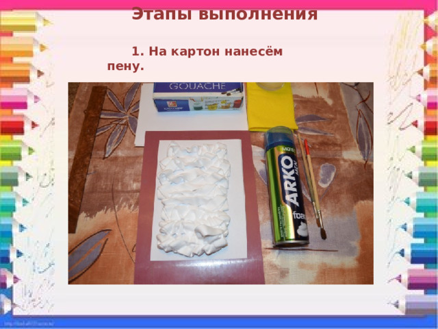 Этапы выполнения  1. На картон нанесём пену. 