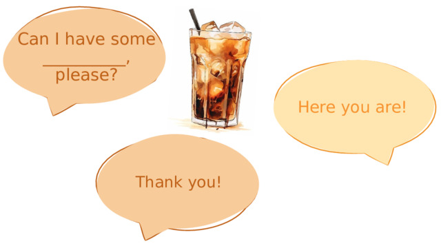 Can I have some __________, please? Here you are! Thank you! 