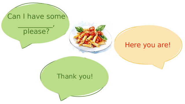 Can I have some __________, please? Here you are! Thank you! 