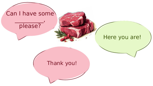Can I have some __________, please? Here you are! Thank you! 