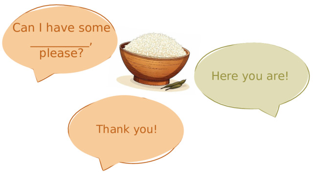 Can I have some __________, please? Here you are! Thank you! 