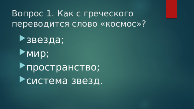 Вопрос 1.  Как с греческого переводится слово «космос»?   звезда; мир; пространство; система звезд. 