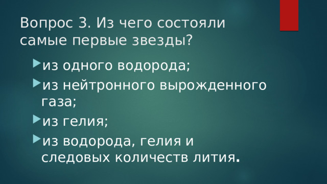 Вопрос 3. Из чего состояли самые первые звезды?   из одного водорода; из нейтронного вырожденного газа; из гелия; из водорода, гелия и следовых количеств лития .  