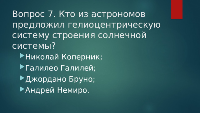 Вопрос 7. Кто из астрономов предложил гелиоцентрическую систему строения солнечной системы?   Николай Коперник; Галилео Галилей; Джордано Бруно; Андрей Немиро. 