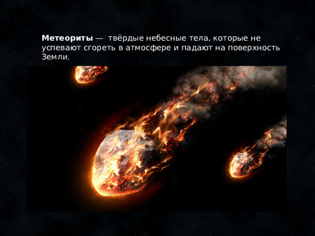 Метеориты — твёрдые небесные тела, которые не успевают сгореть в атмосфере и падают на поверхность Земли.    1 