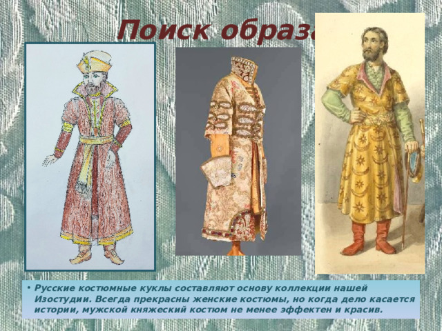 Поиск образа Русские костюмные куклы составляют основу коллекции нашей Изостудии. Всегда прекрасны женские костюмы, но когда дело касается истории, мужской княжеский костюм не менее эффектен и красив. 