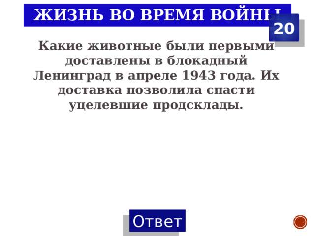 Жизнь во время войны 20 Какие животные были первыми доставлены в блокадный Ленинград в апреле 1943 года. Их доставка позволила спасти уцелевшие продсклады. 