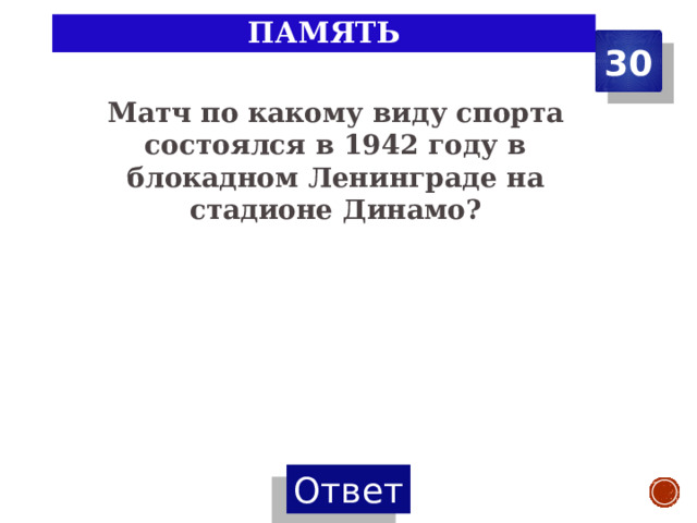 память 30 Матч по какому виду спорта состоялся в 1942 году в блокадном Ленинграде на стадионе Динамо? 