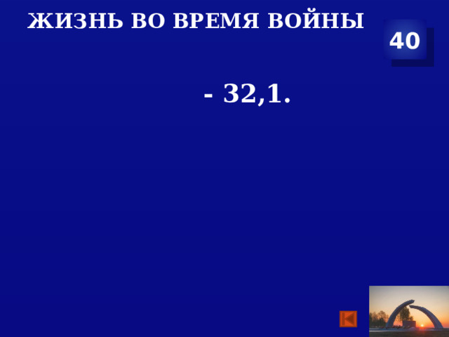 Жизнь во время войны 40   - 32,1. 