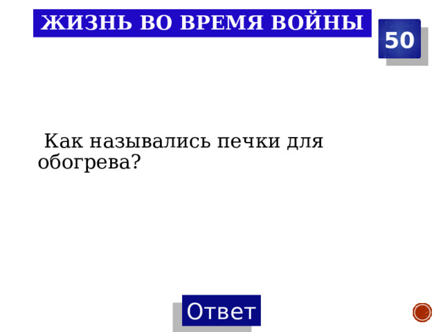 Жизнь во время войны 50  Как назывались печки для обогрева? 