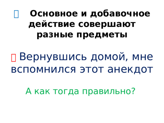 🔷  Основное и добавочное действие совершают разные предметы   ❌   Вернувшись домой, мне вспомнился этот анекдот   А как тогда правильно?   