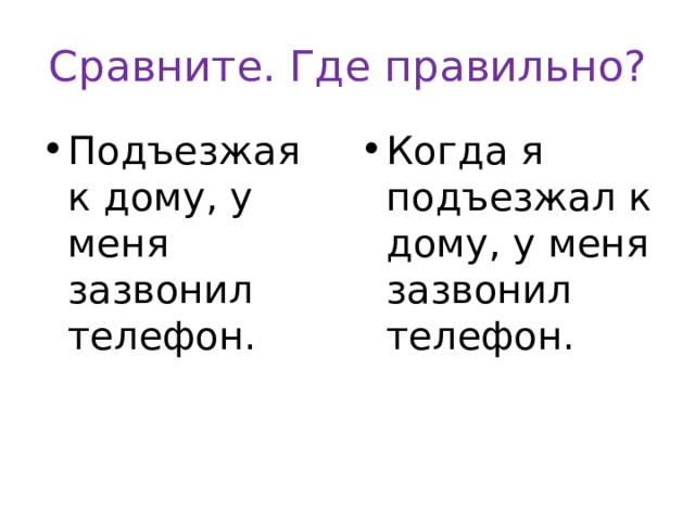 Сравните. Где правильно? Подъезжая к дому, у меня зазвонил телефон. Когда я подъезжал к дому, у меня зазвонил телефон. 