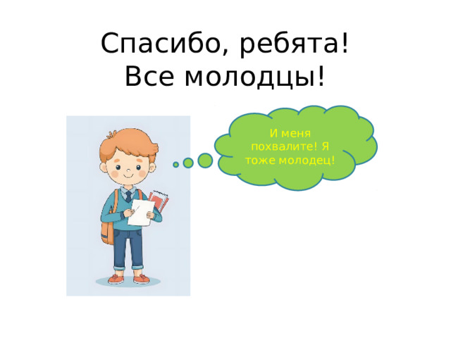 Спасибо, ребята!  Все молодцы! И меня похвалите! Я тоже молодец! 
