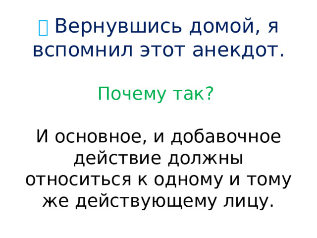 ✅  Вернувшись домой, я вспомнил этот анекдот.   Почему так?   И основное, и добавочное действие должны относиться к одному и тому же действующему лицу. 
