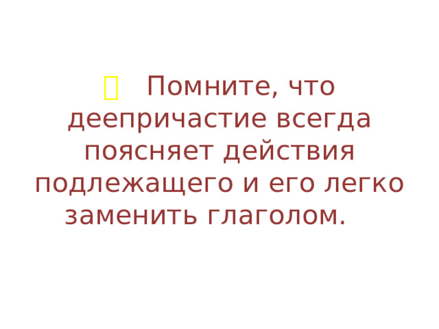 💡  Помните, что деепричастие всегда поясняет действия подлежащего и его легко заменить глаголом.  💡 