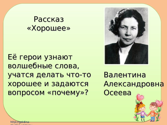 Рассказ «Хорошее» Её герои узнают волшебные слова, учатся делать что-то хорошее и задаются вопросом «почему»? Валентина Александровна Осеева 