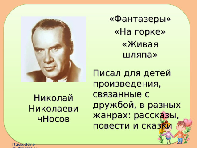 «Фантазеры» «На горке» «Живая шляпа» Писал для детей произведения, связанные с дружбой, в разных жанрах: рассказы, повести и сказки Николай НиколаевичНосов 