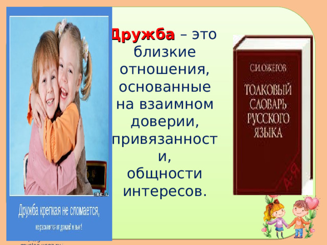 Дружба – это  близкие отношения,  основанные на взаимном доверии,  привязанности,  общности интересов.   