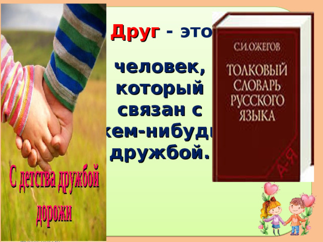 Друг - это человек, который связан с кем-нибудь дружбой.   