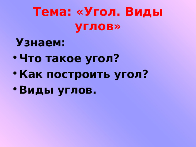 Тема: «Угол. Виды углов»  Узнаем: Что такое угол? Как построить угол? Виды углов.  