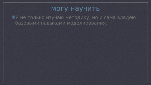 могу научить Я не только изучаю методику, но и сама владею базовыми навыками моделирования. 