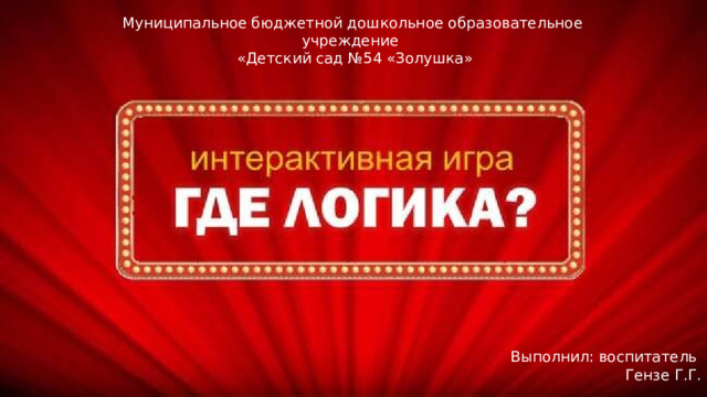 Муниципальное бюджетной дошкольное образовательное учреждение  «Детский сад №54 «Золушка» Выполнил: воспитатель Гензе Г.Г. 
