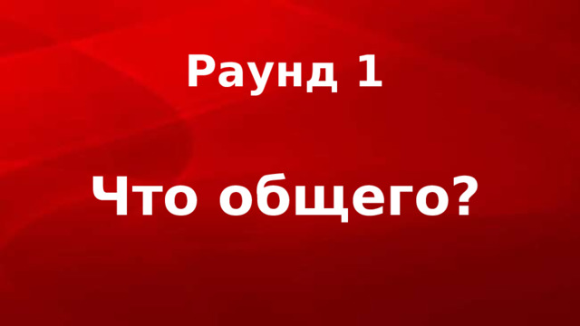 Раунд 1 Что общего? 