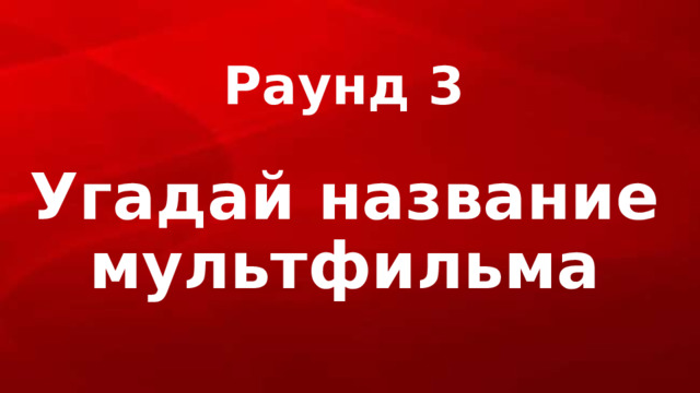 Раунд 3 Угадай название мультфильма 
