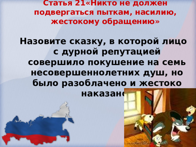 Статья 21«Никто не должен подвергаться пыткам, насилию, жестокому обращению»   Назовите сказку, в которой лицо с дурной репутацией совершило покушение на семь несовершеннолетних душ, но было разоблачено и жестоко наказано? 
