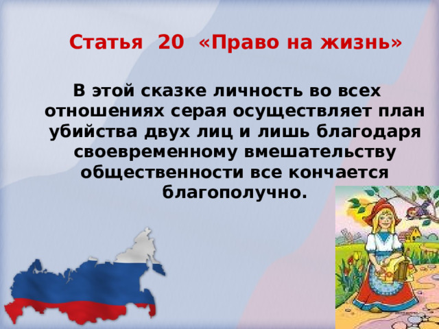 Статья 20 «Право на жизнь» В этой сказке личность во всех отношениях серая осуществляет план убийства двух лиц и лишь благодаря своевременному вмешательству общественности все кончается благополучно.  