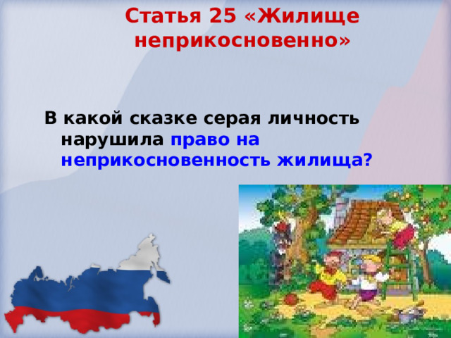 Статья 25 «Жилище неприкосновенно»    В какой сказке серая личность нарушила право на неприкосновенность жилища? 