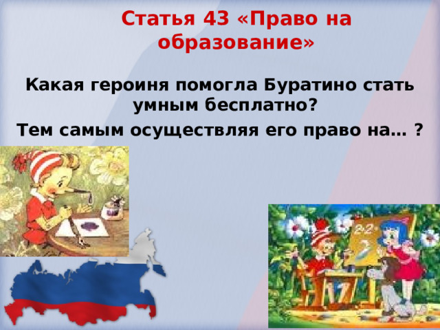 Статья 43 «Право на образование»    Какая героиня помогла Буратино стать умным бесплатно? Тем самым осуществляя его право на… ?  