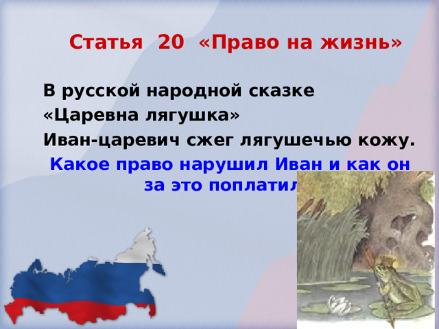 Статья 20 «Право на жизнь» В русской народной сказке «Царевна лягушка» Иван-царевич сжег лягушечью кожу. Какое право нарушил Иван и как он за это поплатился? 