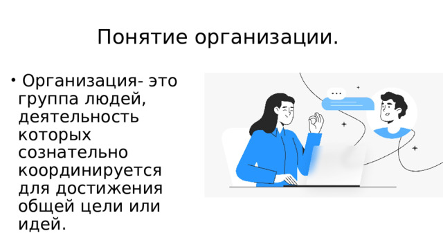 Понятие организации.  Организация- это группа людей, деятельность которых сознательно координируется для достижения общей цели или идей. 