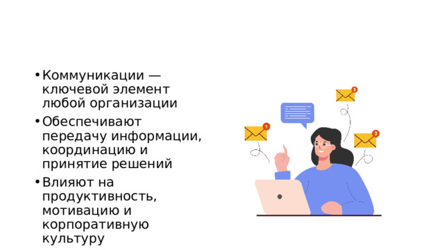 Коммуникации — ключевой элемент любой организации Обеспечивают передачу информации, координацию и принятие решений Влияют на продуктивность, мотивацию и корпоративную культуру 