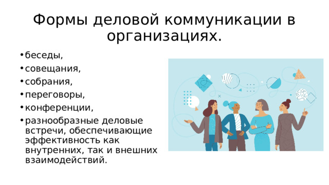 Формы деловой коммуникации в организациях. беседы, совещания, собрания, переговоры, конференции, разнообразные деловые встречи, обеспечивающие эффективность как внутренних, так и внешних взаимодействий. 