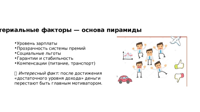Материальные факторы — основа пирамиды Уровень зарплаты Прозрачность системы премий Социальные льготы Гарантии и стабильность Компенсации (питание, транспорт) 💡 Интересный факт: после достижения «достаточного уровня дохода» деньги перестают быть главным мотиватором. 