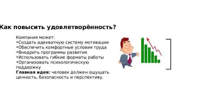 Как повысить удовлетворённость? Компания может: Создать адекватную систему мотивации Обеспечить комфортные условия труда Внедрить программы развития Использовать гибкие форматы работы Организовать психологическую поддержку Главная идея: человек должен ощущать ценность, безопасность и перспективу. 