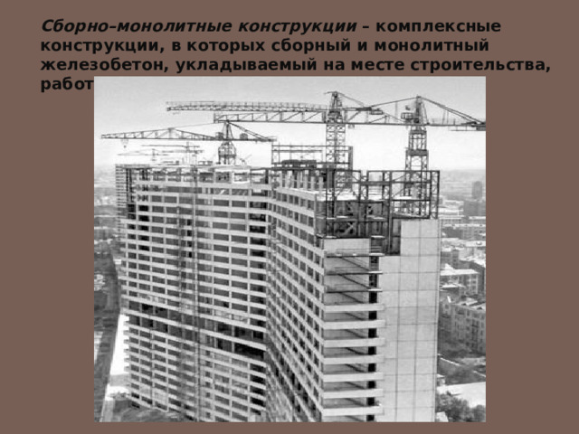 Сборно–монолитные конструкции – комплексные конструкции, в которых сборный и монолитный железобетон, укладываемый на месте строительства, работает под нагрузкой как одно целое. 