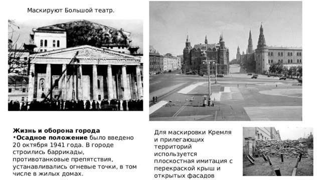 Маскируют Большой театр. Жизнь и оборона города Осадное положение было введено 20 октября 1941 года. В городе строились баррикады, противотанковые препятствия, устанавливались огневые точки, в том числе в жилых домах. Для маскировки Кремля и прилегающих территорий используется плоскостная имитация с перекраской крыш и открытых фасадов зданий. 